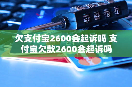 欠支付宝2600会起诉吗 支付宝欠款2600会起诉吗