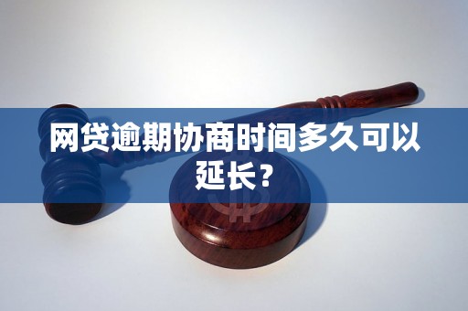 网贷逾期协商时间多久可以延长？