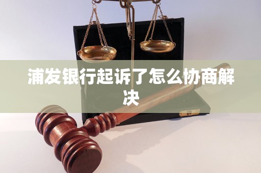 浦发银行起诉了怎么协商解决