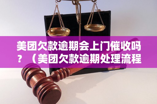 美团欠款逾期会上门催收吗？（美团欠款逾期处理流程详解）