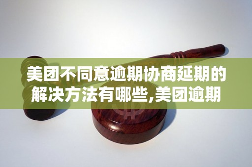 美团不同意逾期协商延期的解决方法有哪些,美团逾期协商延期被拒怎么办