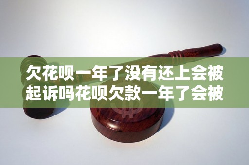 欠花呗一年了没有还上会被起诉吗花呗欠款一年了会被怎么处理