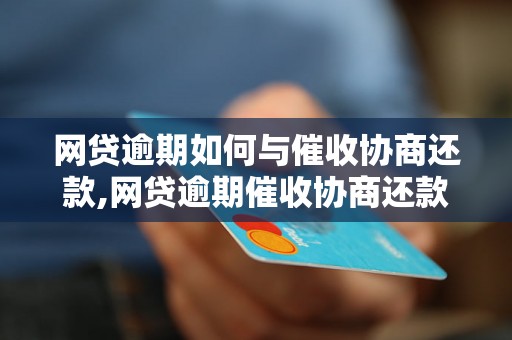 网贷逾期如何与催收协商还款,网贷逾期催收协商还款的注意事项