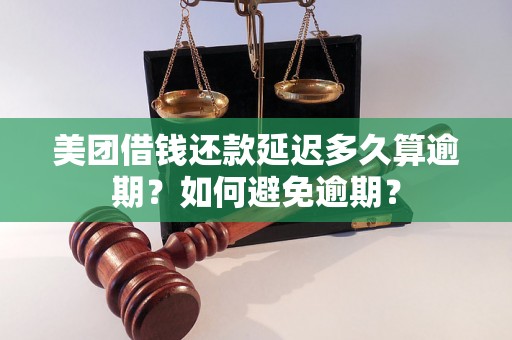 美团借钱还款延迟多久算逾期？如何避免逾期？