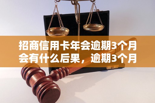 招商信用卡年会逾期3个月会有什么后果，逾期3个月信用卡会被封吗