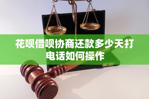 花呗借呗协商还款多少天打电话如何操作