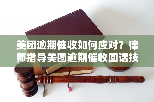 美团逾期催收如何应对？律师指导美团逾期催收回话技巧