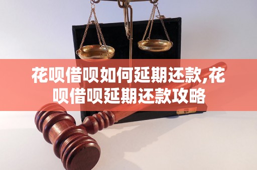 花呗借呗如何延期还款,花呗借呗延期还款攻略