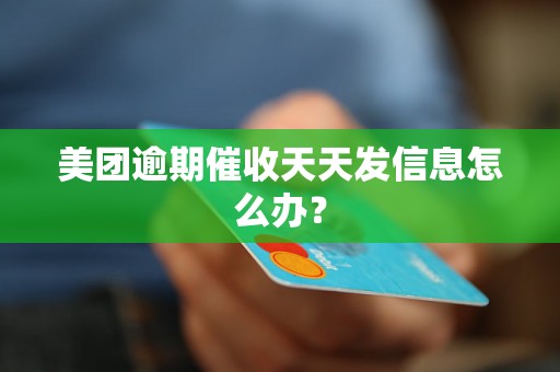 美团逾期催收天天发信息怎么办？