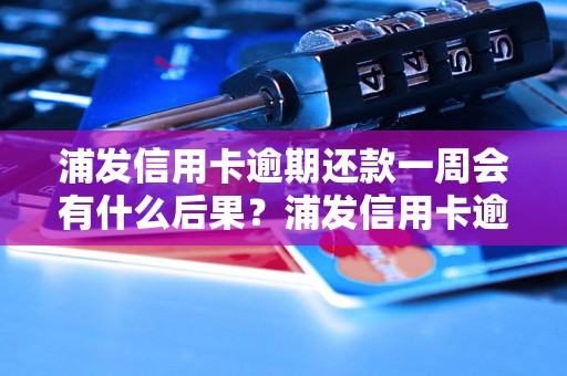 浦发信用卡逾期还款一周会有什么后果？浦发信用卡逾期还款处理方法