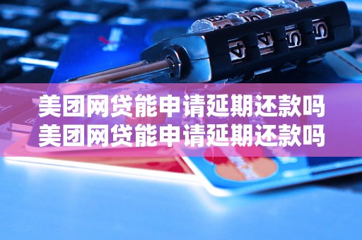 美团网贷能申请延期还款吗美团网贷能申请延期还款吗