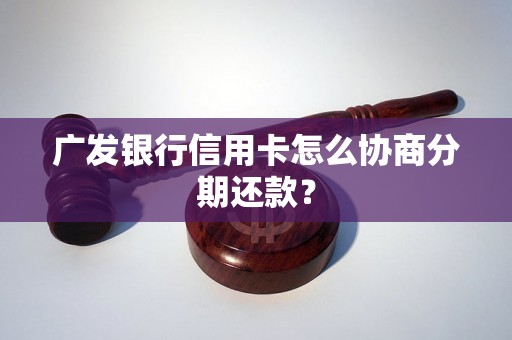 广发银行信用卡怎么协商分期还款？