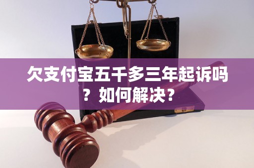 欠支付宝五千多三年起诉吗？如何解决？