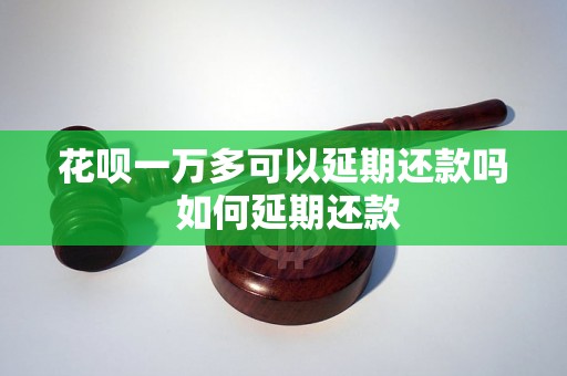 花呗一万多可以延期还款吗 如何延期还款