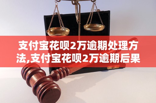 支付宝花呗2万逾期处理方法,支付宝花呗2万逾期后果及解决办法