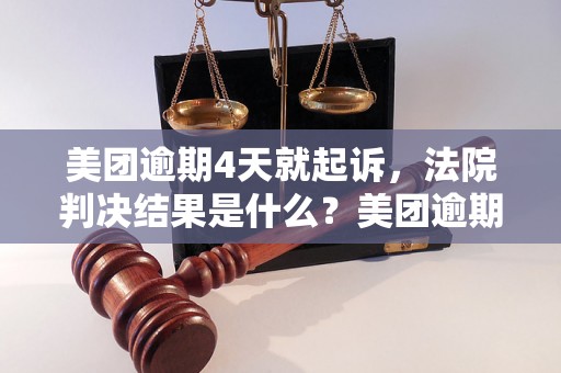 美团逾期4天就起诉，法院判决结果是什么？美团逾期起诉案例分析