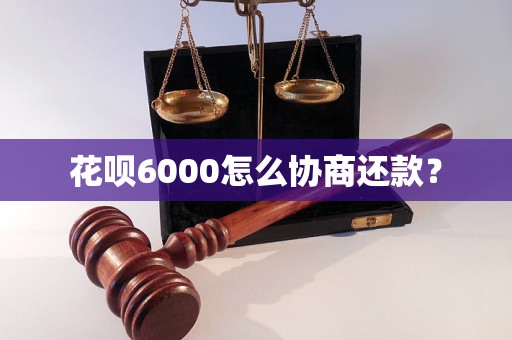 花呗6000怎么协商还款？