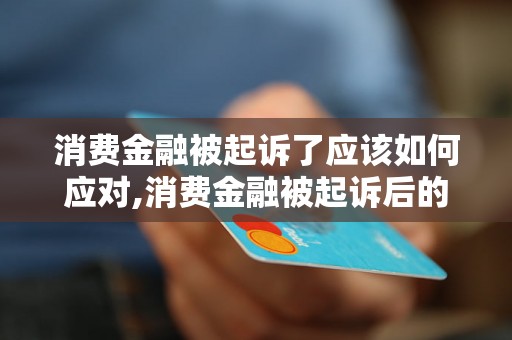 消费金融被起诉了应该如何应对,消费金融被起诉后的法律保护措施