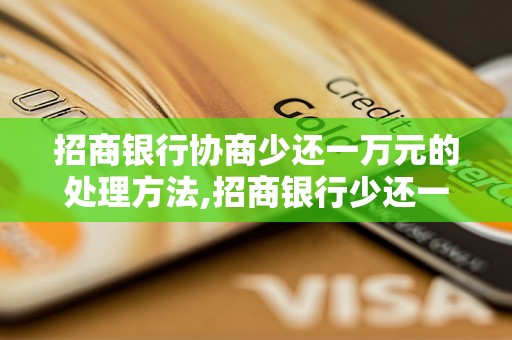 招商银行协商少还一万元的处理方法,招商银行少还一万元的解决方案