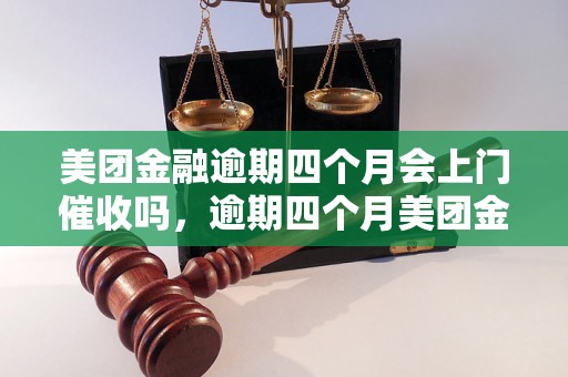 美团金融逾期四个月会上门催收吗，逾期四个月美团金融会怎么处理