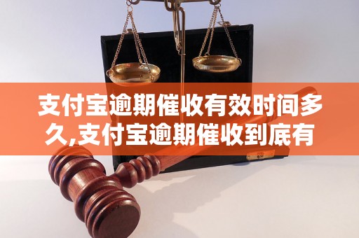 支付宝逾期催收有效时间多久,支付宝逾期催收到底有用吗