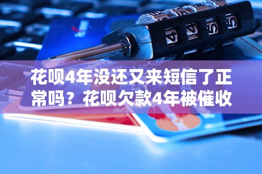 花呗4年没还又来短信了正常吗？花呗欠款4年被催收还款是否合法？