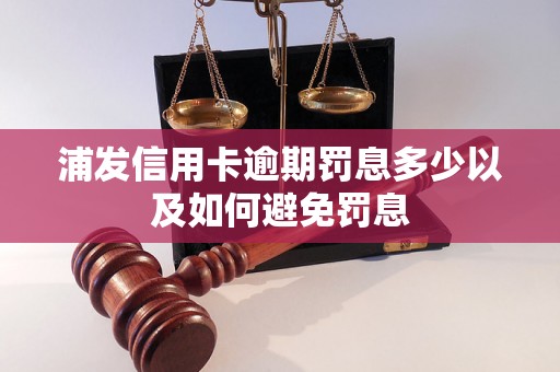 浦发信用卡逾期罚息多少以及如何避免罚息