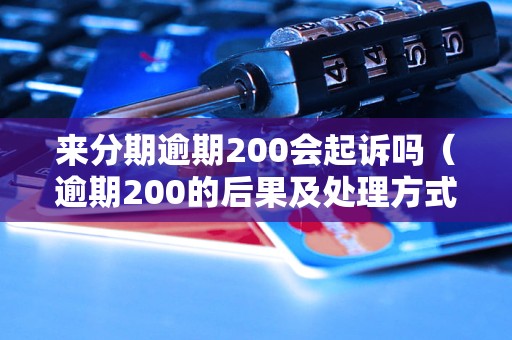 来分期逾期200会起诉吗（逾期200的后果及处理方式）