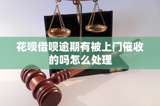 花呗借呗逾期有被上门催收的吗怎么处理