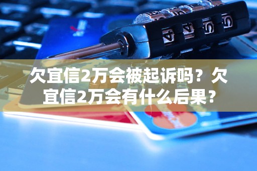 欠宜信2万会被起诉吗？欠宜信2万会有什么后果？