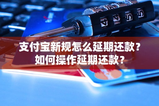 支付宝新规怎么延期还款？如何操作延期还款？