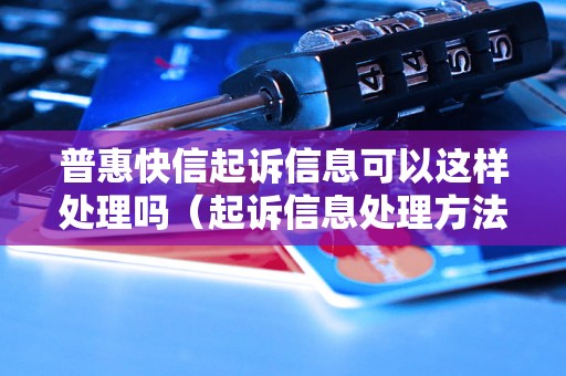 普惠快信起诉信息可以这样处理吗（起诉信息处理方法详解）