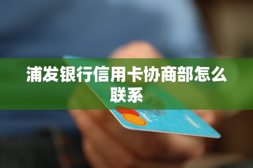 浦发银行信用卡协商部怎么联系