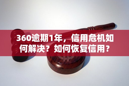 360逾期1年，信用危机如何解决？如何恢复信用？