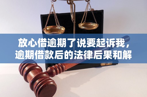 放心借逾期了说要起诉我，逾期借款后的法律后果和解决办法