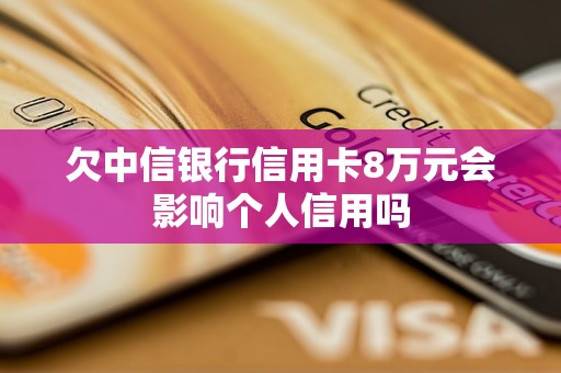 欠中信银行信用卡8万元会影响个人信用吗