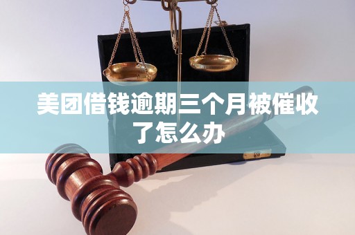 美团借钱逾期三个月被催收了怎么办