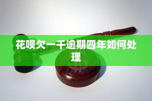 花呗欠一千逾期四年如何处理