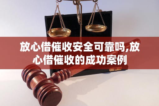 放心借催收安全可靠吗,放心借催收的成功案例