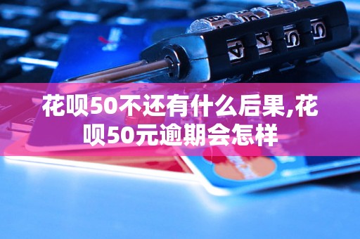 花呗50不还有什么后果,花呗50元逾期会怎样