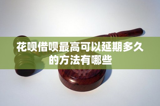 花呗借呗最高可以延期多久的方法有哪些