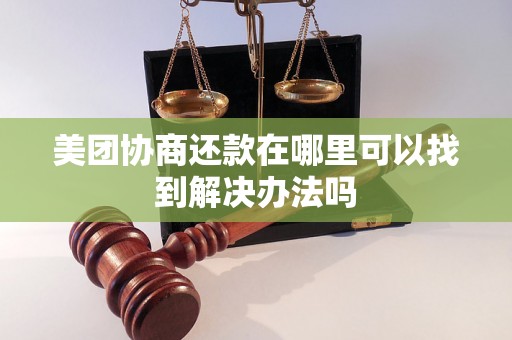 美团协商还款在哪里可以找到解决办法吗