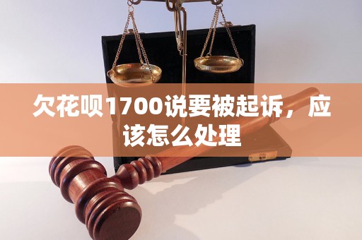 欠花呗1700说要被起诉，应该怎么处理