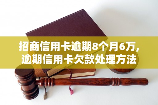 招商信用卡逾期8个月6万,逾期信用卡欠款处理方法