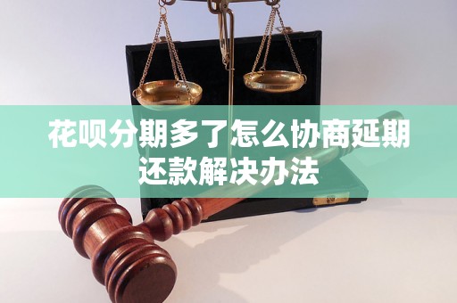 花呗分期多了怎么协商延期还款解决办法