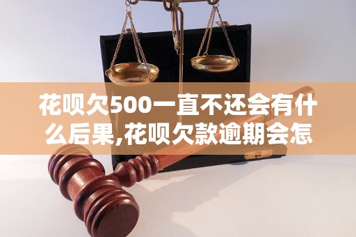 花呗欠500一直不还会有什么后果,花呗欠款逾期会怎么处理