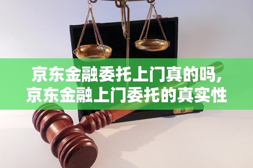 京东金融委托上门真的吗,京东金融上门委托的真实性分析