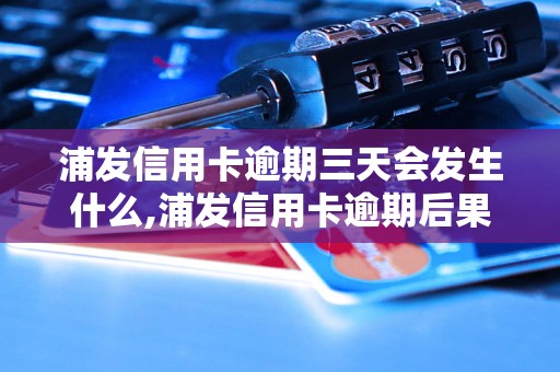 浦发信用卡逾期三天会发生什么,浦发信用卡逾期后果