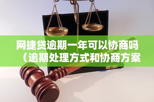 网捷贷逾期一年可以协商吗（逾期处理方式和协商方案）