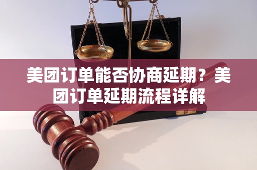 美团订单能否协商延期？美团订单延期流程详解